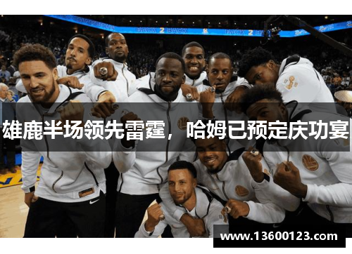 雄鹿半场领先雷霆，哈姆已预定庆功宴